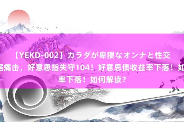 【YEKD-002】カラダが卑猥なオンナと性交 ADP数据痛击，好意思指失守104！好意思债收益率下落！如何解读？