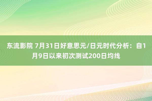 东流影院 7月31日好意思元/日元时代分析：自1月9日以来初次测试200日均线