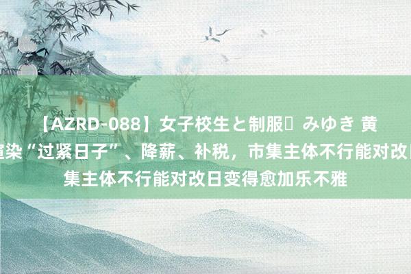 【AZRD-088】女子校生と制服・みゆき 黄益平：要是整天渲染“过紧日子”、降薪、补税，市集主体不行能对改日变得愈加乐不雅