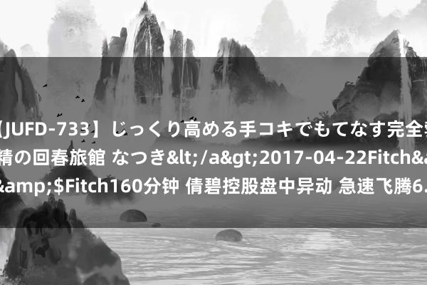 【JUFD-733】じっくり高める手コキでもてなす完全勃起ともの凄い射精の回春旅館 なつき</a>2017-04-22Fitch&$Fitch160分钟 倩碧控股盘中异动 急速飞腾6.67%报0.032港元