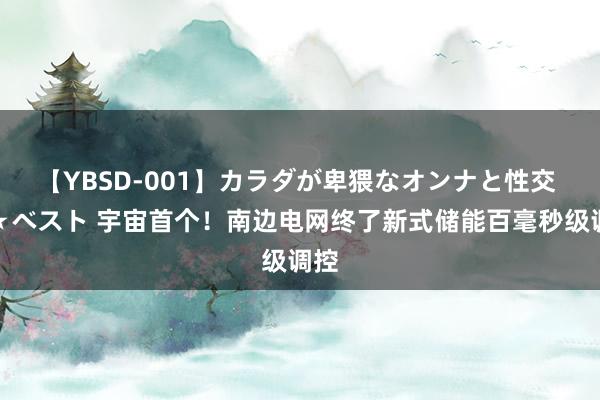 【YBSD-001】カラダが卑猥なオンナと性交 ザ★ベスト 宇宙首个！南边电网终了新式储能百毫秒级调控