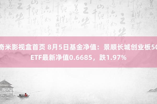 奇米影视盒首页 8月5日基金净值：景顺长城创业板50ETF最新净值0.6685，跌1.97%