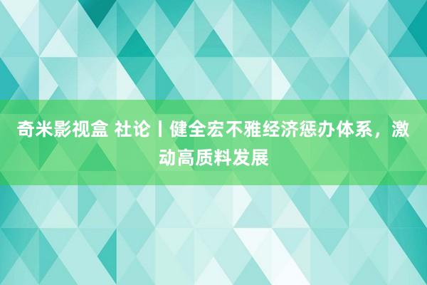 奇米影视盒 社论丨健全宏不雅经济惩办体系，激动高质料发展