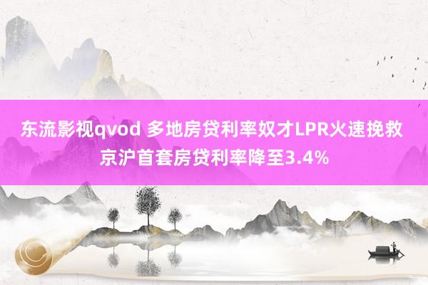 东流影视qvod 多地房贷利率奴才LPR火速挽救 京沪首套房贷利率降至3.4%