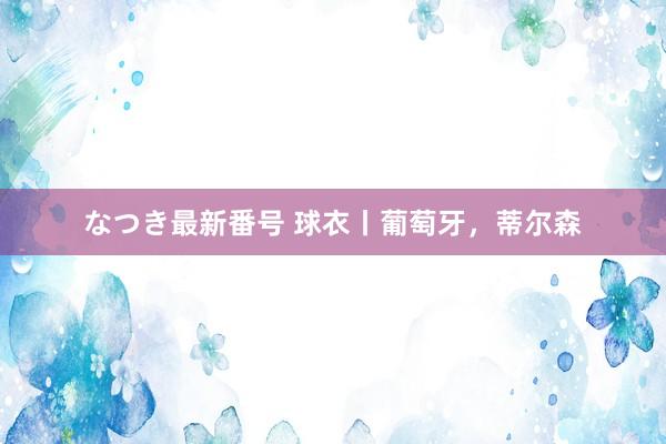 なつき最新番号 球衣丨葡萄牙，蒂尔森