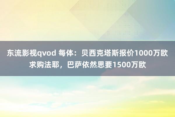 东流影视qvod 每体：贝西克塔斯报价1000万欧求购法耶，巴萨依然思要1500万欧