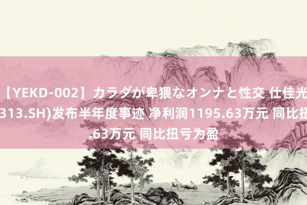 【YEKD-002】カラダが卑猥なオンナと性交 仕佳光子(688313.SH)发布半年度事迹 净利润1195.63万元 同比扭亏为盈