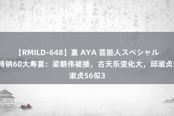 【RMILD-648】裏 AYA 芸能人スペシャル 上山诗钠60大寿宴：梁朝伟被搂，古天乐变化大，邱淑贞56似3