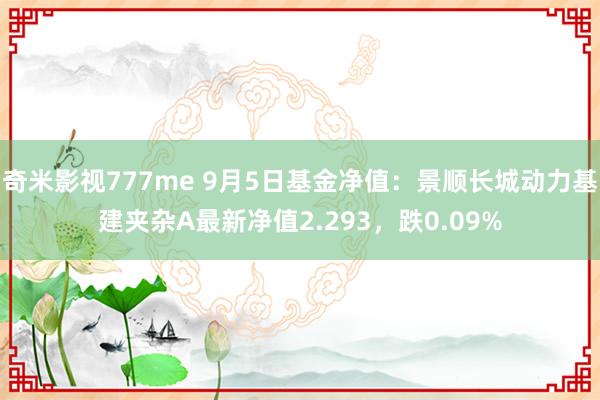 奇米影视777me 9月5日基金净值：景顺长城动力基建夹杂A最新净值2.293，跌0.09%