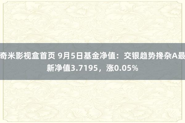 奇米影视盒首页 9月5日基金净值：交银趋势搀杂A最新净值3.7195，涨0.05%