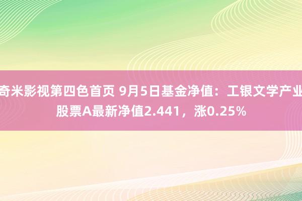 奇米影视第四色首页 9月5日基金净值：工银文学产业股票A最新净值2.441，涨0.25%