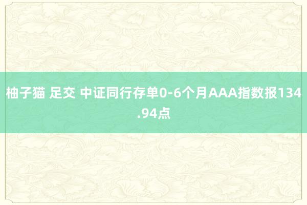 柚子猫 足交 中证同行存单0-6个月AAA指数报134.94点