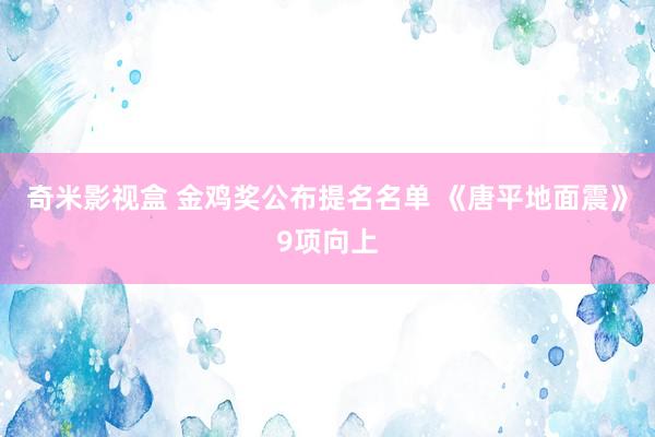 奇米影视盒 金鸡奖公布提名名单 《唐平地面震》9项向上