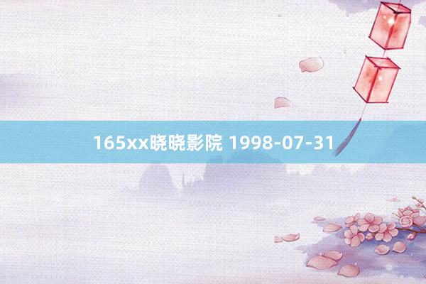 165xx晓晓影院 1998-07-31