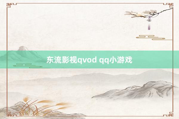 东流影视qvod qq小游戏