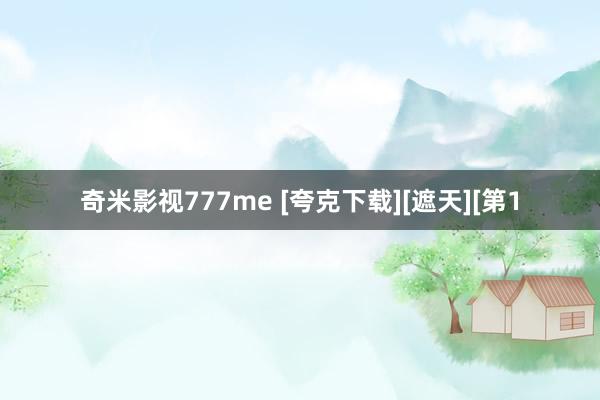 奇米影视777me [夸克下载][遮天][第1