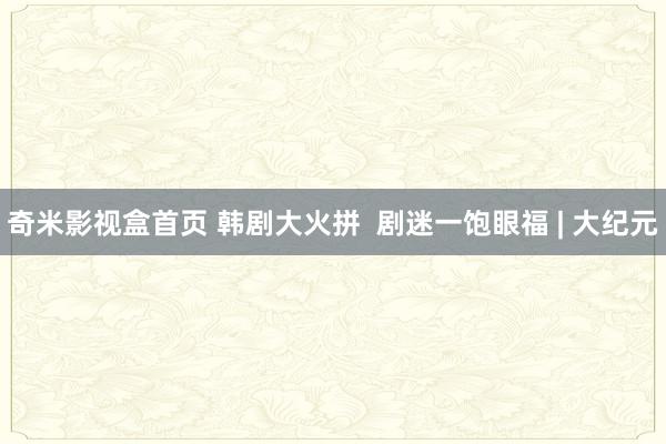 奇米影视盒首页 韩剧大火拼  剧迷一饱眼福 | 大纪元