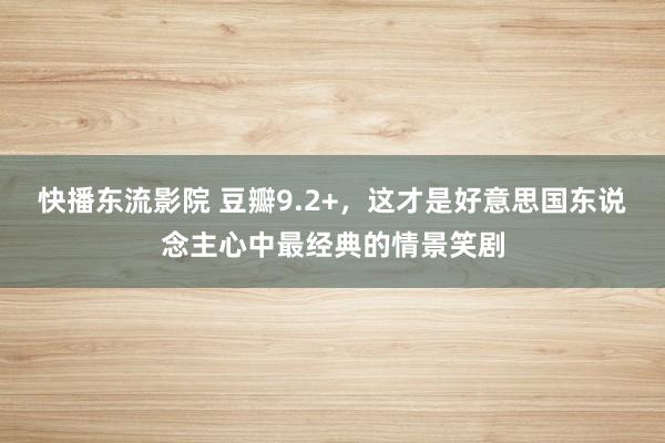 快播东流影院 豆瓣9.2+，这才是好意思国东说念主心中最经典的情景笑剧