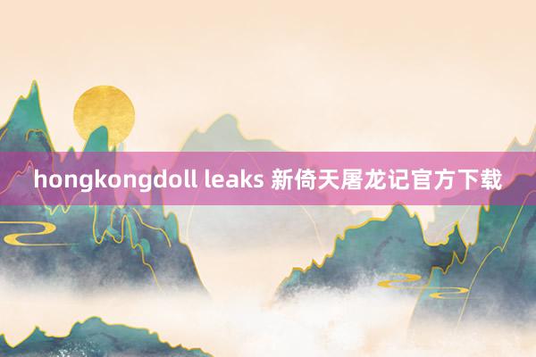 hongkongdoll leaks 新倚天屠龙记官方下载