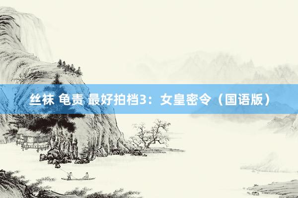 丝袜 龟责 最好拍档3：女皇密令（国语版）