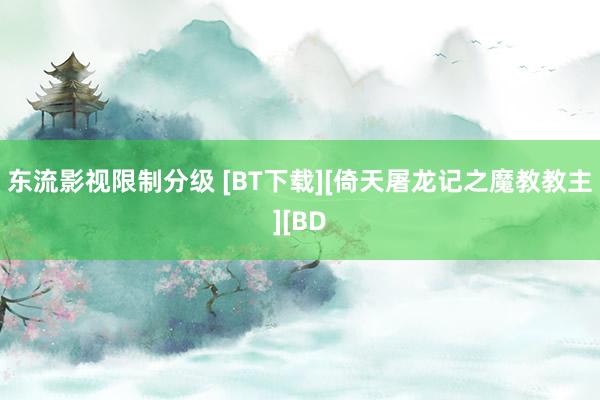 东流影视限制分级 [BT下载][倚天屠龙记之魔教教主][BD