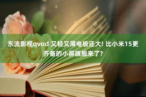 东流影视qvod 又轻又薄电板还大! 比小米15更齐备的小屏旗舰来了?